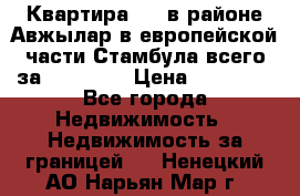 Квартира 2 1 в районе Авжылар в европейской части Стамбула всего за 38000 $. › Цена ­ 38 000 - Все города Недвижимость » Недвижимость за границей   . Ненецкий АО,Нарьян-Мар г.